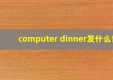 computer dinner发什么音